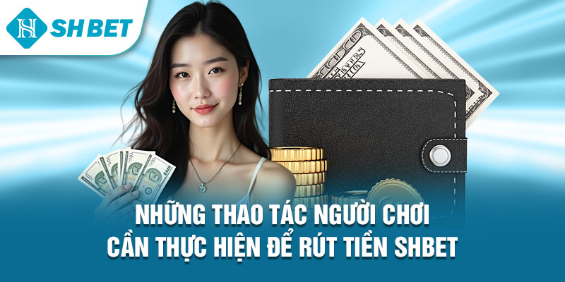 Những thao tác người chơi cần thực hiện để rút tiền Shbet